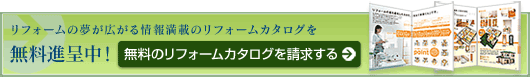 リフォームの夢が広がる情報満載のリフォームカタログを無料進呈中!